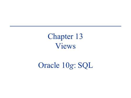 Chapter 13 Views Oracle 10g: SQL. Oracle 10g: SQL2 Objectives Create a view, using CREATE VIEW command or the CREATE OR REPLACE VIEW command Employ the.