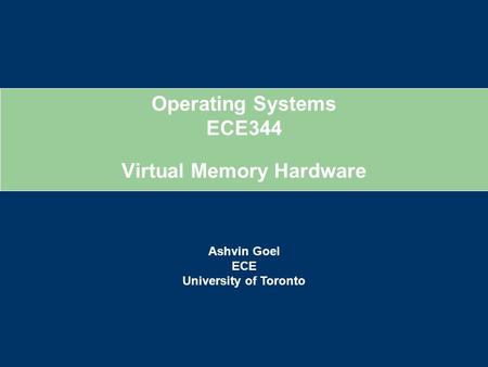 Operating Systems ECE344 Ashvin Goel ECE University of Toronto Virtual Memory Hardware.