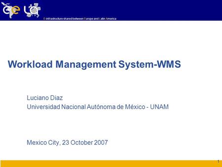 E-infrastructure shared between Europe and Latin America 1 Workload Management System-WMS Luciano Diaz Universidad Nacional Autónoma de México - UNAM Mexico.