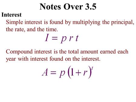 Notes Over 3.5Interest Simple interest is found by multiplying the principal, the rate, and the time. Compound interest is the total amount earned each.