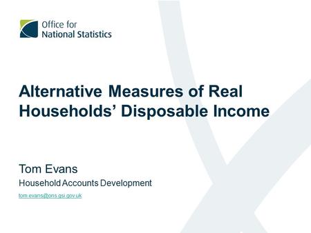 Alternative Measures of Real Households’ Disposable Income Tom Evans Household Accounts Development