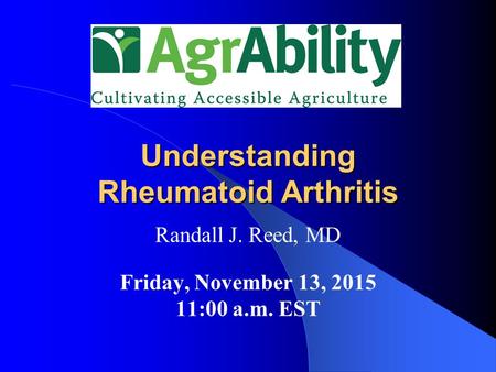 Understanding Rheumatoid Arthritis Randall J. Reed, MD Friday, November 13, 2015 11:00 a.m. EST.