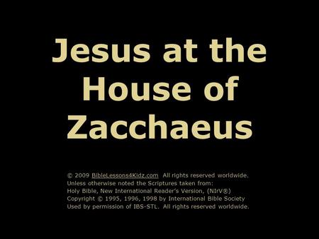 Jesus at the House of Zacchaeus © 2009 BibleLessons4Kidz.com All rights reserved worldwide. Unless otherwise noted the Scriptures taken from: Holy Bible,