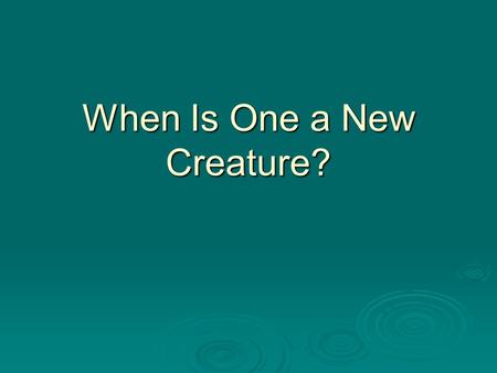 When Is One a New Creature?. To Be A New Creature One Must Be Born again (John 3:5) Walk in New Life (Rom. 6:4) Be in Christ (2 Cor. 5:17) Free from Sin.