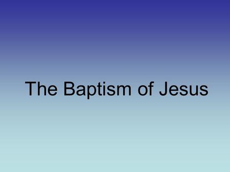The Baptism of Jesus. Water in the Bible Genesis 1:1-2 New Beginnings 2 Kings 5:13-14 Cleansing Exodus 14:21 A way out Joshua 3:14-17A way in 2 Kings.