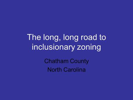 The long, long road to inclusionary zoning Chatham County North Carolina.