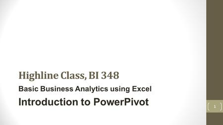 Highline Class, BI 348 Basic Business Analytics using Excel Introduction to PowerPivot 1.