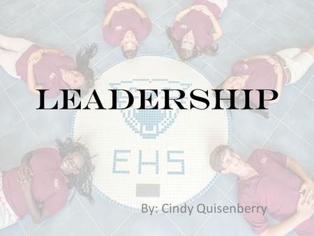 Leadership By: Cindy Quisenberry. leadership Leaders are made, not born and made more by themselves than by any external means. They have a common guiding.
