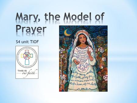 S4 unit TIOF. * To understand that through God’s call and her response, Mary is the model of prayer * To consider how my life should reflect this model.