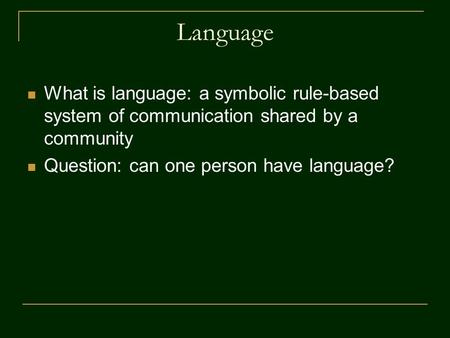Language What is language: a symbolic rule-based system of communication shared by a community Question: can one person have language?