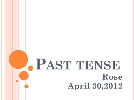 P AST TENSE Rose April 30,2012. H OW DO WE FORM THE SIMPLE PAST TENSE ? English has two types of past tense Regular form Irregular form.