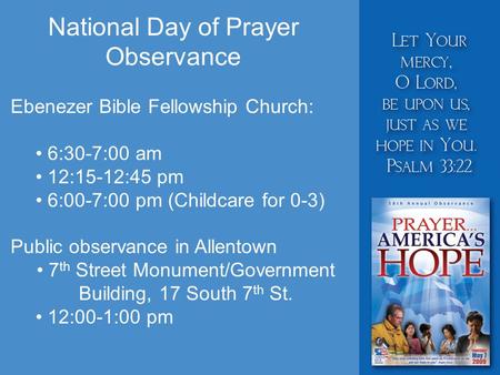 National Day of Prayer Observance Ebenezer Bible Fellowship Church: 6:30-7:00 am 12:15-12:45 pm 6:00-7:00 pm (Childcare for 0-3) Public observance in Allentown.