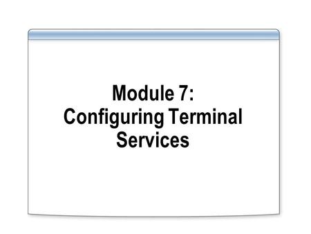 Module 7: Configuring Terminal Services. Overview Describe how the components of Terminal Services work together Identify new Terminal Services core features.