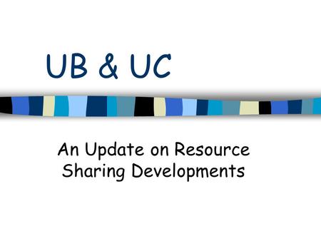 UB & UC An Update on Resource Sharing Developments.