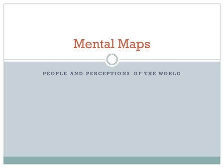 PEOPLE AND PERCEPTIONS OF THE WORLD Mental Maps. Making Sense of the World Images of geographic space Based on: information and impressions “New Yorkers.