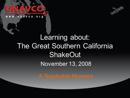 Learning about: The Great Southern California ShakeOut November 13, 2008 A Teachable Moment.