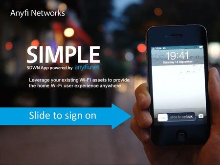 Slide to sign on Leverage your existing Wi-Fi assets to provide the home Wi-Fi user experience anywhere.
