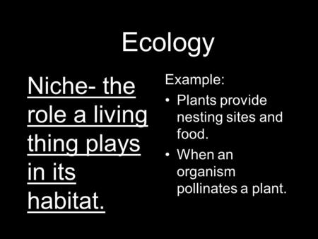 AEcology Niche- the role a living thing plays in its habitat. Example: Plants provide nesting sites and food. When an organism pollinates a plant.