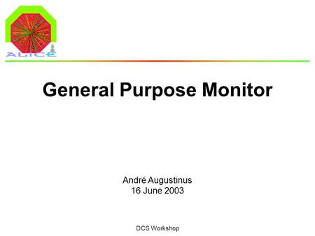 André Augustinus 16 June 2003 DCS Workshop General Purpose Monitor.
