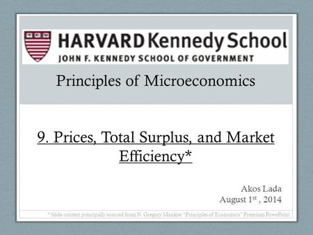 Principles of Microeconomics 9. Prices, Total Surplus, and Market Efficiency* Akos Lada August 1 st, 2014 * Slide content principally sourced from N. Gregory.