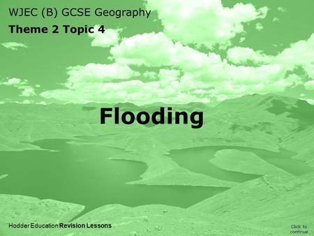 WJEC (B) GCSE Geography Theme 2 Topic 4 Click to continue Hodder Education Revision Lessons Flooding.