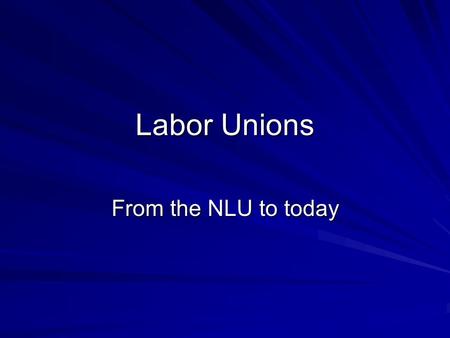 Labor Unions From the NLU to today. Why unionize? American Civil War spawned a boom in US industry Factory owners had almost total control over hours.
