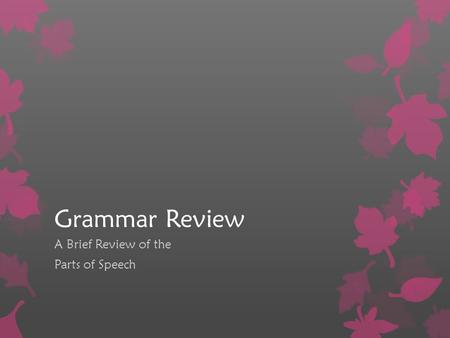 Grammar Review A Brief Review of the Parts of Speech.