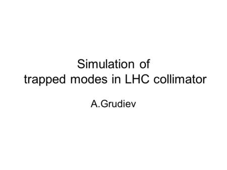 Simulation of trapped modes in LHC collimator A.Grudiev.