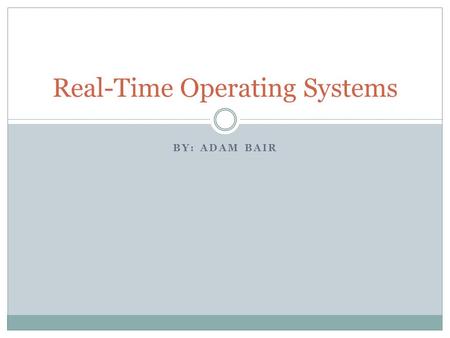 BY: ADAM BAIR Real-Time Operating Systems. What’s a Real-Time System? - A computer system that requires computation to be correct and done before a specified.