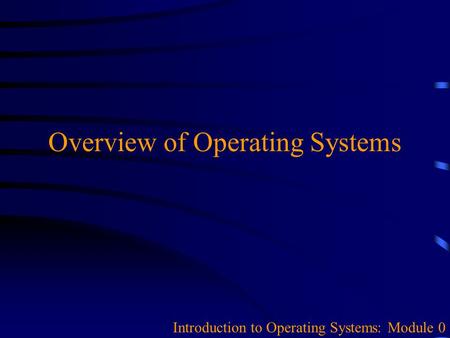 Overview of Operating Systems Introduction to Operating Systems: Module 0.