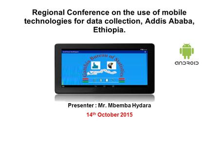 Regional Conference on the use of mobile technologies for data collection, Addis Ababa, Ethiopia. Presenter : Mr. Mbemba Hydara 14 th October 2015.