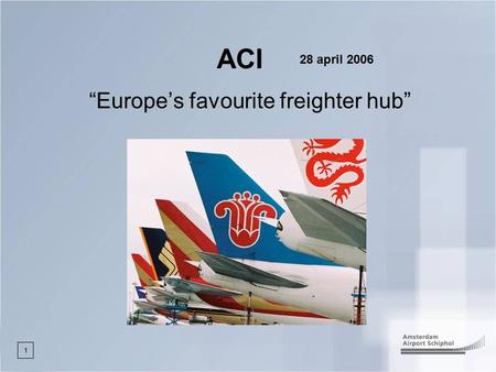 1 ACI “Europe’s favourite freighter hub” 28 april 2006.
