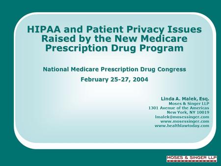 © 2004 Moses & Singer LLP HIPAA and Patient Privacy Issues Raised by the New Medicare Prescription Drug Program National Medicare Prescription Drug Congress.