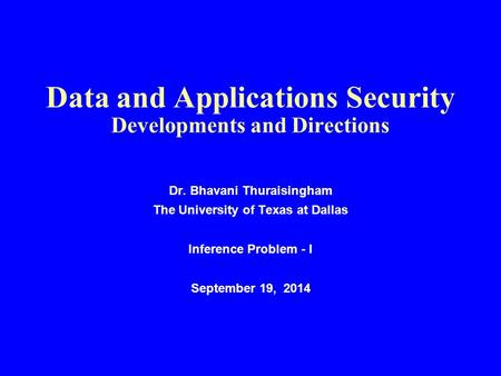 Data and Applications Security Developments and Directions Dr. Bhavani Thuraisingham The University of Texas at Dallas Inference Problem - I September.