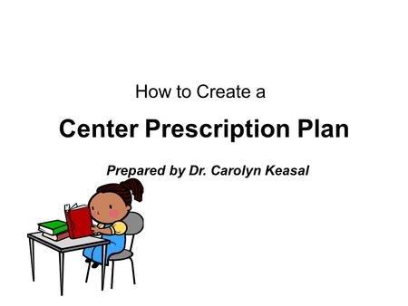 Center Prescription Plan How to Create a Prepared by Dr. Carolyn Keasal.
