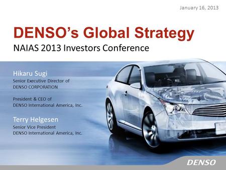 DENSO’s Global Strategy NAIAS 2013 Investors Conference January 16, 2013 Hikaru Sugi Senior Executive Director of DENSO CORPORATION President & CEO of.