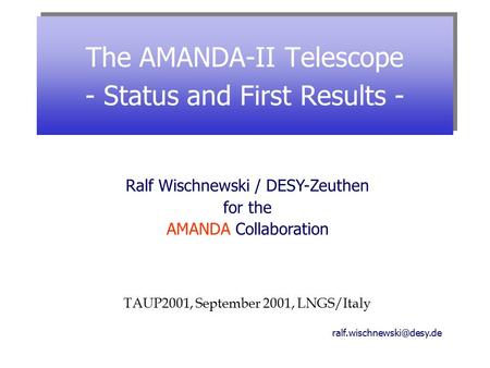 The AMANDA-II Telescope - Status and First Results - Ralf Wischnewski / DESY-Zeuthen for the AMANDA Collaboration TAUP2001, September.