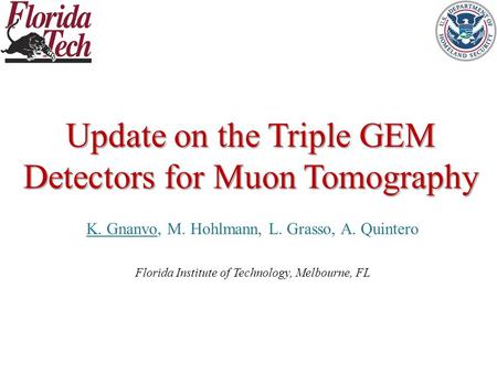 Update on the Triple GEM Detectors for Muon Tomography K. Gnanvo, M. Hohlmann, L. Grasso, A. Quintero Florida Institute of Technology, Melbourne, FL.
