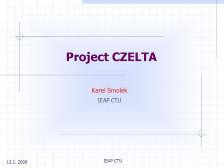 IEAP CTU Project CZELTA Karel Smolek IEAP CTU 13.2. 2009.