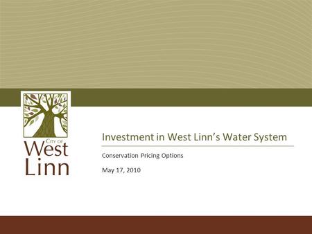 Investment in West Linn’s Water System Conservation Pricing Options May 17, 2010.