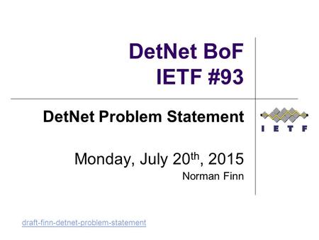 DetNet BoF IETF #93 DetNet Problem Statement Monday, July 20 th, 2015 Norman Finn draft-finn-detnet-problem-statement.