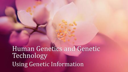 Human Genetics and Genetic Technology Using Genetic InformationUsing Genetic Information.