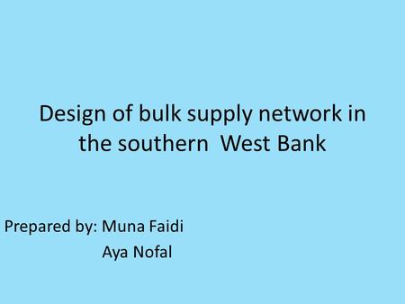 Design of bulk supply network in the southern West Bank Prepared by: Muna Faidi Aya Nofal.