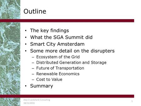 Outline The key findings What the SGA Summit did Smart City Amsterdam Some more detail on the disrupters – Ecosystem of the Grid – Distributed Generation.
