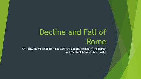Decline and Fall of Rome Critically Think: What political factors led to the decline of the Roman Empire? Think besides Christianity.