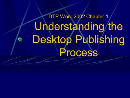 DTP Word 2002 Chapter 1 Understanding the Desktop Publishing Process.