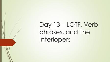 Day 13 – LOTF, Verb phrases, and The Interlopers.