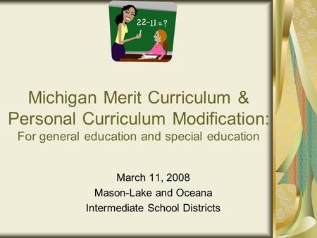 Michigan Merit Curriculum & Personal Curriculum Modification: For general education and special education March 11, 2008 Mason-Lake and Oceana Intermediate.