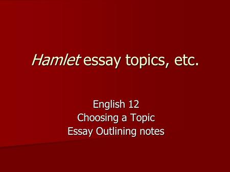Hamlet essay topics, etc. English 12 Choosing a Topic Essay Outlining notes.