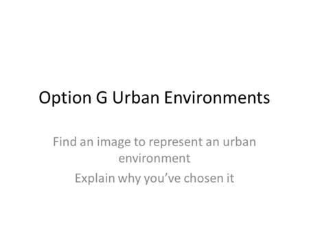 Option G Urban Environments Find an image to represent an urban environment Explain why you’ve chosen it.